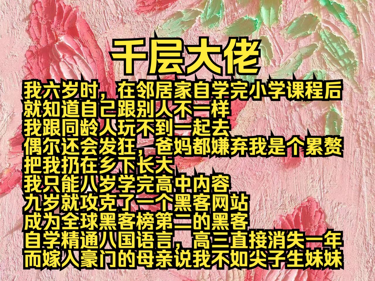 (完结免费)千层大佬:我六岁时,在邻居家自学完小学课程后,就知道自己跟别人不一样,我跟同龄人玩不到一起去,偶尔还会发狂,爸妈都嫌弃我是个累...