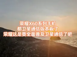 Download Video: 荣耀X60系列手机都整上卫星通信了，荣耀这是要全面普及卫星通信了吧