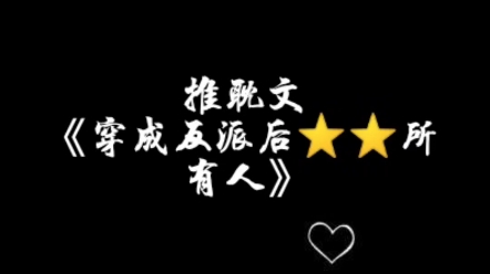 推耽文《穿成反派后⭐⭐所有人》哔哩哔哩bilibili