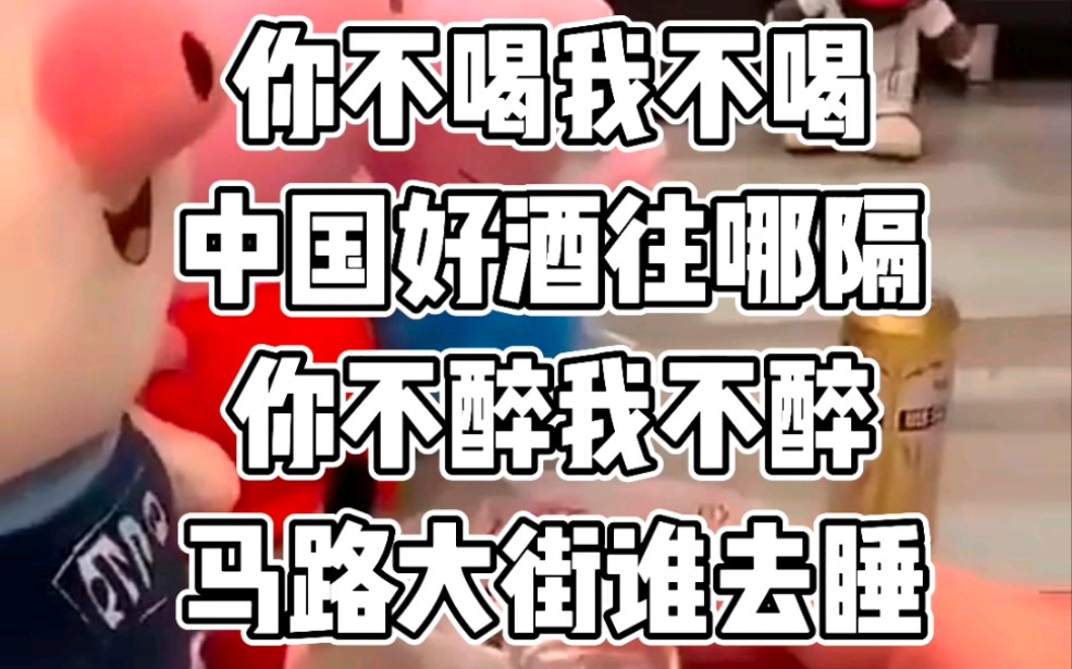 你不醉我不醉马路牙子谁来睡你不喝我不喝草原文化谁传播