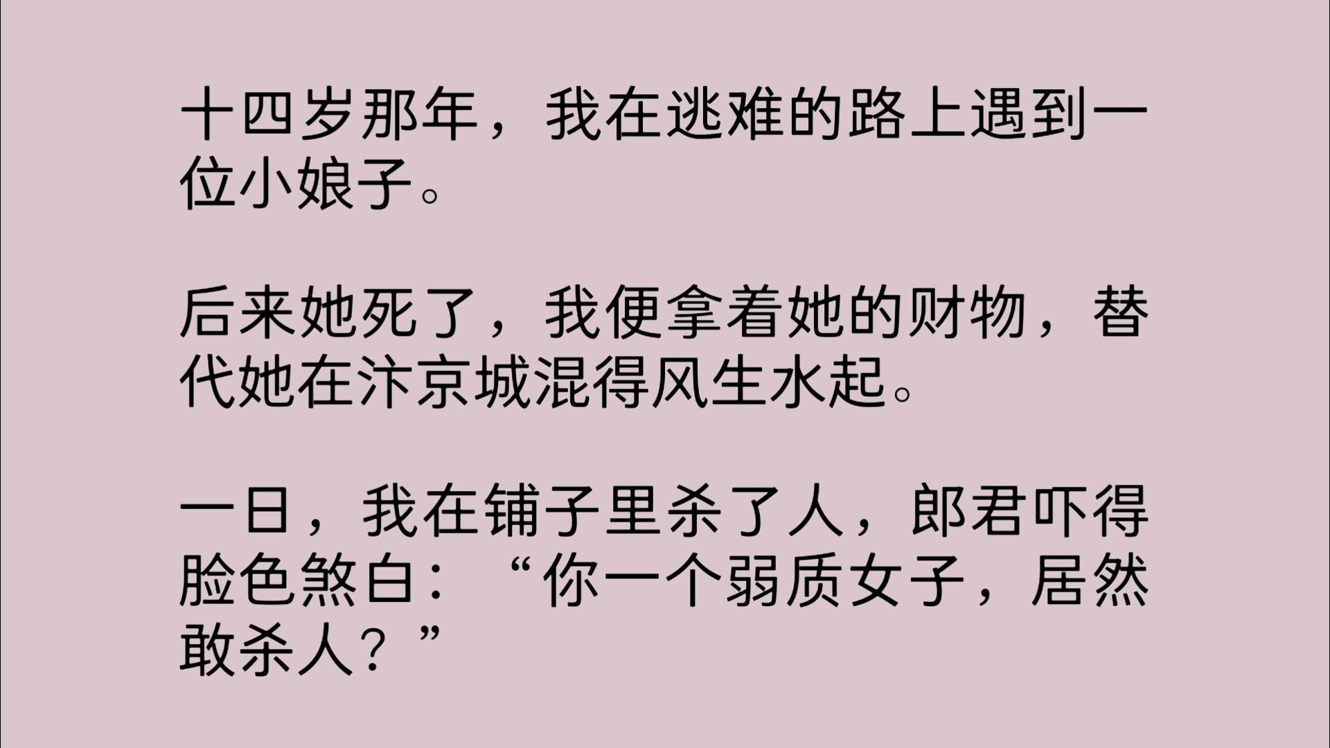 十四岁那年,我在逃难的路上遇到一位小娘子.后来她死了,我便拿着她的财物,替代她在汴京城混得风生水起.一日,我在铺子里杀了人,郎君吓得脸色煞...