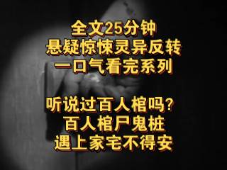 (完结文)悬疑惊悚灵异反转—听说过百人棺吗?百人棺尸鬼桩,遇上家宅不得安……哔哩哔哩bilibili