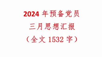 Download Video: 2024年预备党员三月思想汇报（全文1532字）