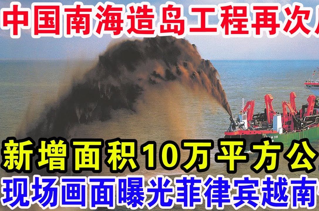 中国南海造岛工程再次启动,新增面积10万平方公里,现场画面曝光菲律宾