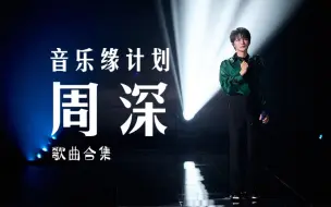 下载视频: 《音乐缘计划》周深歌曲合集（周更）