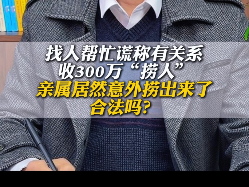 找人帮忙,谎称有关系,收300万老人亲属居然意外出来了,合法吗?哔哩哔哩bilibili