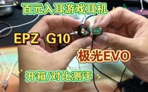 下载视频: 百元入耳游戏耳机开箱/对比！【EPZ G10】【若水时砂极光evo】