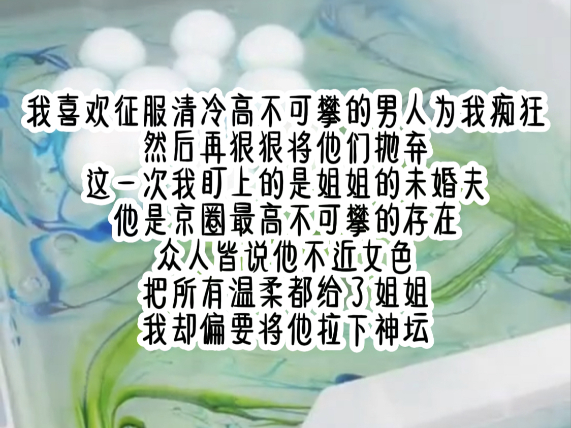 我喜欢征服清冷高不可攀的男人为我痴狂,然后再狠狠将他们抛弃.这一次我盯上的是姐姐的未婚夫,他是京圈最高不可攀的存在.众人皆说他不近女色,把...