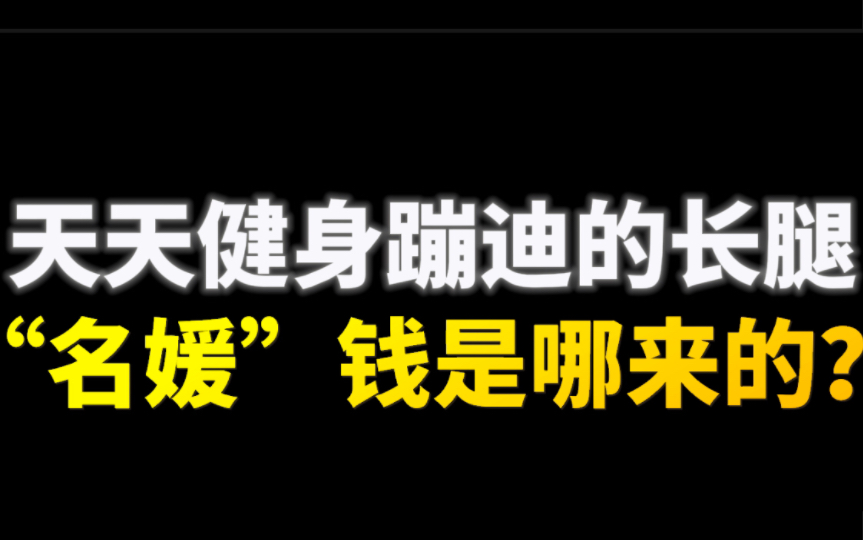 天天健身下午茶晚上去蹦迪的长腿名媛,收入是怎么来的哔哩哔哩bilibili