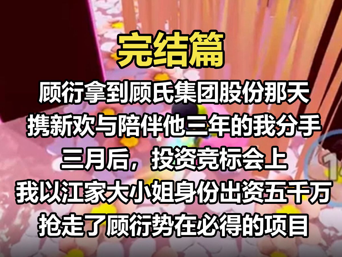 【完结文】顾衍拿到顾氏集团大部分股份那天.携新欢与陪伴他三年的我分手, 三月后,投资竞标会上. 我以江家大小姐的身份出资五千万,抢走了顾衍势...