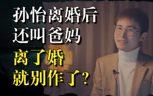 Download Video: 孙怡离婚后还叫爸妈：离了婚，就别作了？