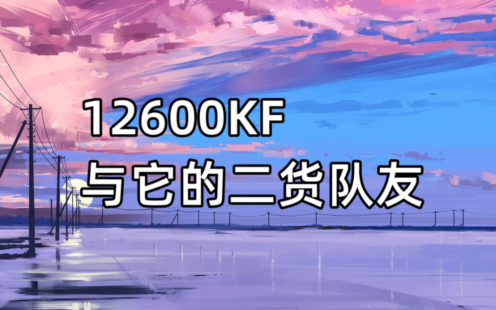 为什么12600KF还没有大卖 - 哔哩哔哩