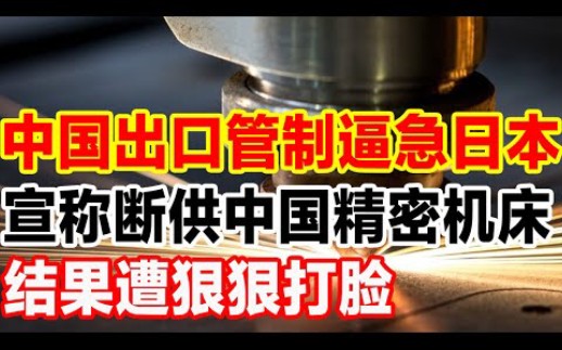 中国出口管制逼急日本,宣称断供中国精密机床,结果遭狠狠打脸哔哩哔哩bilibili