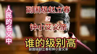 Download Video: 人民的名义中，副国级赵立春和钟小艾父亲谁的级别高