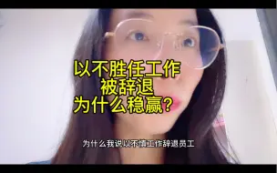 Download Video: 以不胜任工作被辞退，为什么稳赢？为什么都能拿到赔偿金？