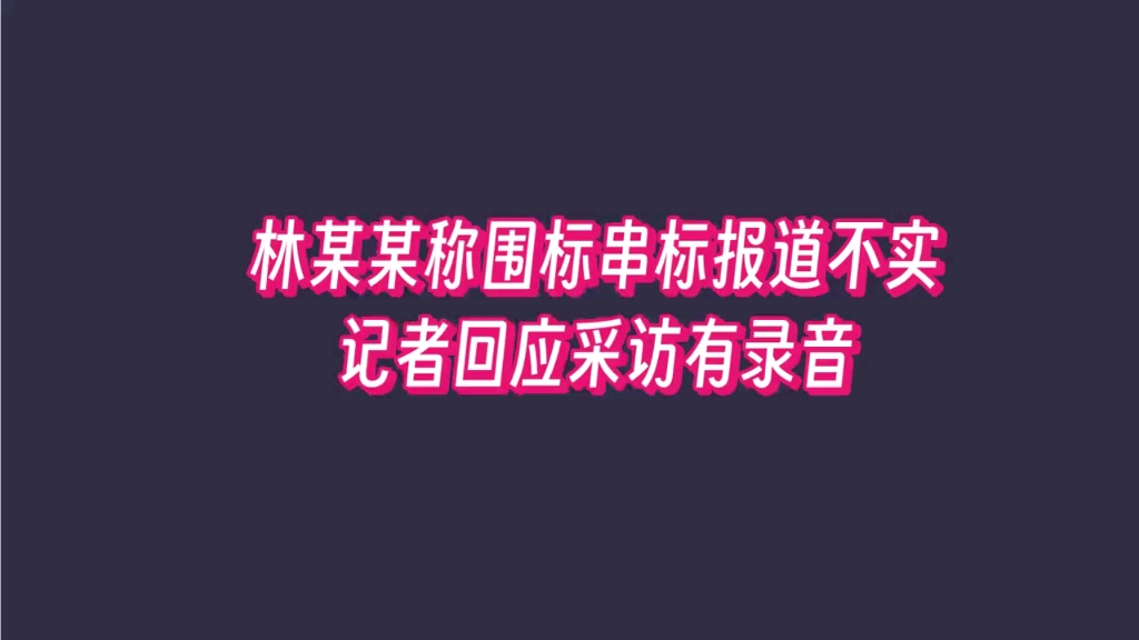 马翔宇大爆料!林某某发函称围标等报道不实,包记者:采访有录音哔哩哔哩bilibili