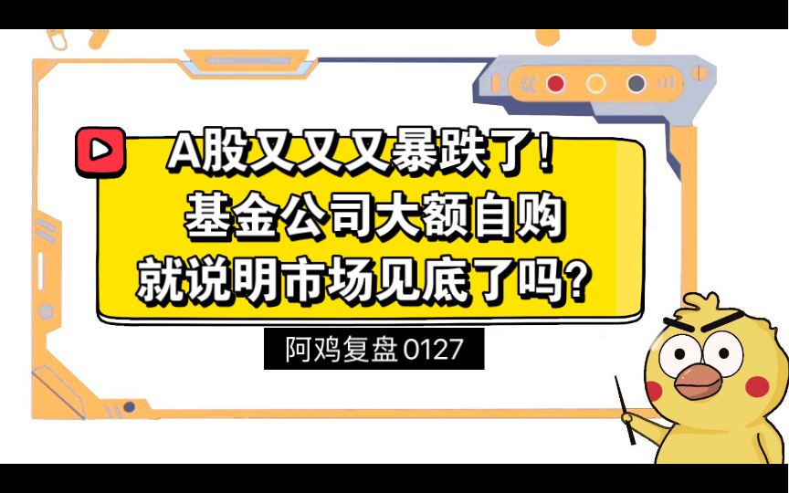 A股又又又暴跌了,基金公司大额自购,就说明市场见底了吗?——阿鸡复盘0127哔哩哔哩bilibili