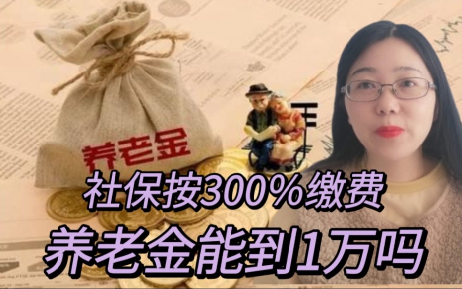 2021年社保按300%缴费30年,养老金能领到1万吗?哔哩哔哩bilibili