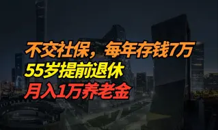 下载视频: 不交社保，每年存钱7万，55岁提前退休月入1万养老金