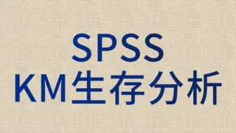 SPSS数据分析-寿命表-KM生存分析