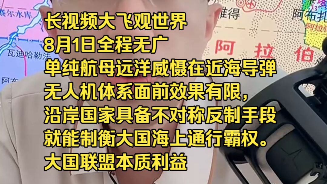 长视频大飞观世界8月1日全程无广单纯航母远洋威慑在近海导弹、无人机体系面前效果有限，沿岸国家具备不对称反制手段，就能制衡大国海上通行霸权。 大国联盟本质利益