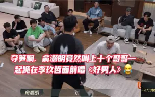 Download Video: 夺笋啊，俞灏明竟然叫上十个哥哥一起跪在李玖哲面前唱《好男人》😂可是这个场面怎么能没有生哥？🤔