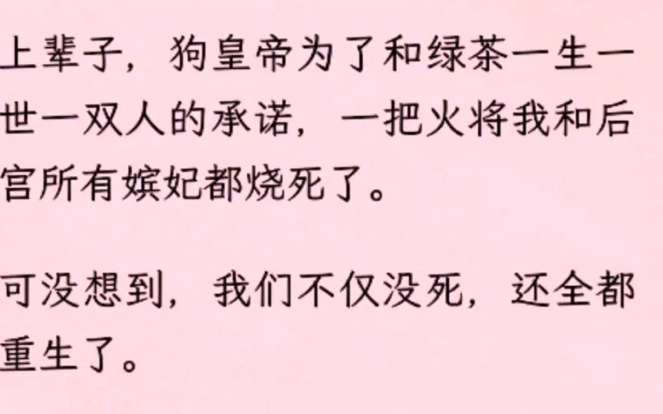 [图]（全）上辈子，狗皇帝为了和绿茶一生一世一双人的承诺，一把火将我和后宫所有嫔妃都烧死了。可没想到，我们不仅没死，还全都重生了。