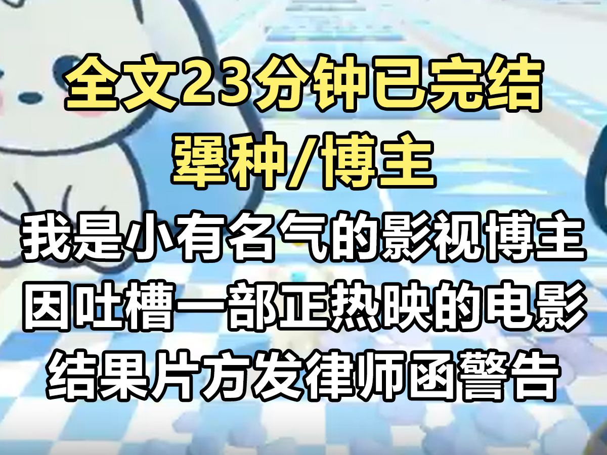 【完结文】我是一名小有名气的影视解说博主. 因为吐槽一部正在热映的电影,像一坨屎. 被片方发律师函警告,勒令我立刻删除视频并道歉...哔哩哔哩...