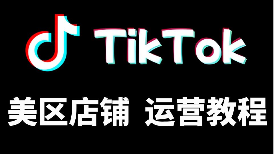 TK跨境电商TikTokShop美区运营课程精讲