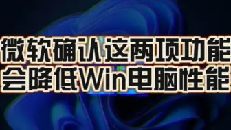 官方点名！微软确认：这两项Windows功能会降低电脑性能！