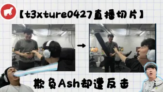 【t3xture直播切片】听sc的去欺负Ash 但被Ash持械反打（？）