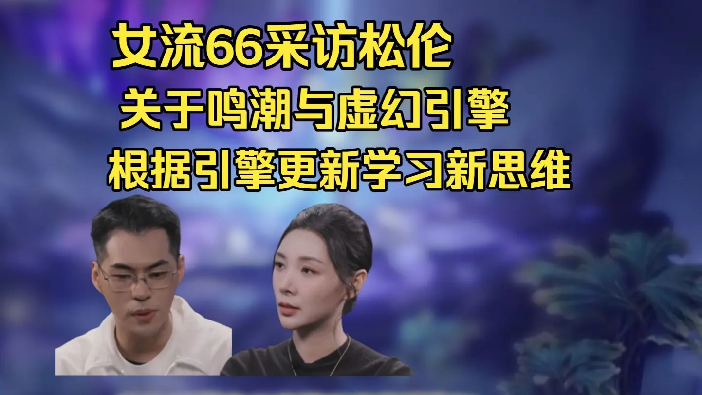 女流66采访松伦哥：关于鸣潮与虚幻引擎？跟随着引擎的更新学习新思维，发现其中的亮点_游戏热门视频