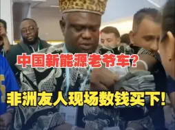 Download Video: 非洲客商看上中国新能源老爷车现场数钱拿下 ：中国人十分可爱，下次还来！