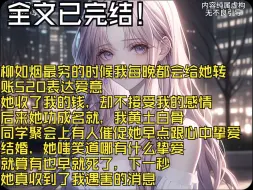 Download Video: 【全文完结】柳如烟最穷的时候我每晚都会给她转 账520表达爱意 她收了我的钱，却不接受我的感情 后来她功成名就，我黄土白骨 同学聚会上有人催促早点和挚爱结婚