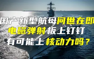 Download Video: 国产新型航母问世在即，电磁弹射板上钉钉，有可能上核动力吗？