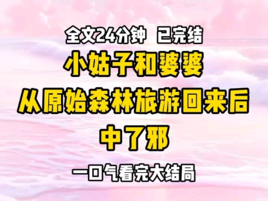 《完结文》小姑子和婆婆,从原始森林旅游回来后,中了邪哔哩哔哩bilibili