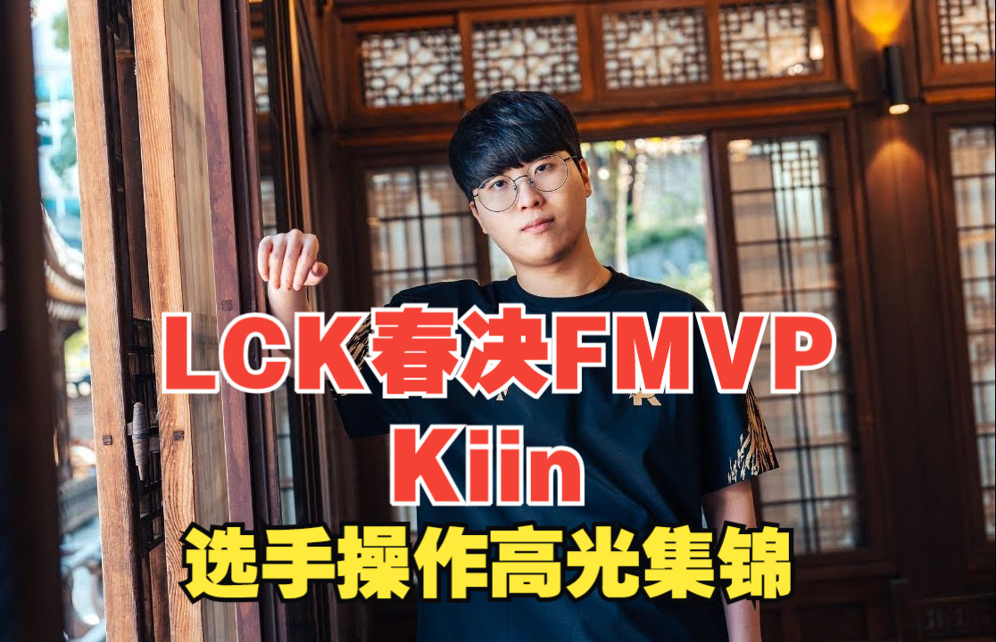 【LCK春决FMVP:Kiin】选手操作高光集锦哔哩哔哩bilibili英雄联盟