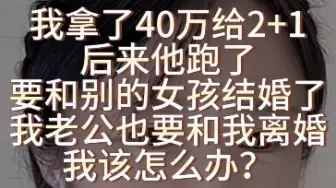 Télécharger la video: 我拿了40万给2+1，后来他跑了，要和别的女孩结婚了，我老公现在知道了要和我离婚我该怎么办？