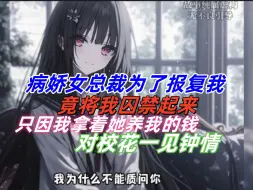 Download Video: 《木溪病娇》病娇女总裁为了报复我，竟将我囚禁起来，只因我拿着她的钱去养无可救药爱上我的校花。