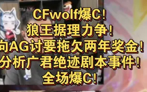 Download Video: CFwolf爆C！狼王据理力争！向AG讨要拖欠两年奖金！分析广君绝迹剧本事件！全场爆C！