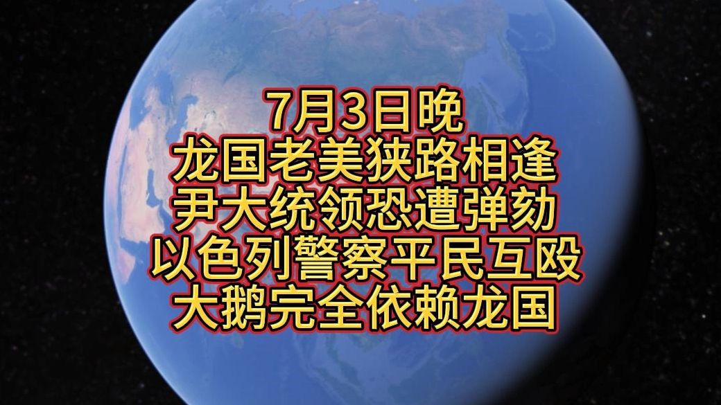 7月3日晚,龙国老美狭路相逢,尹大统领恐遭弹劾,以色列警察平民互殴,芬兰说大俄完全听命于龙国哔哩哔哩bilibili