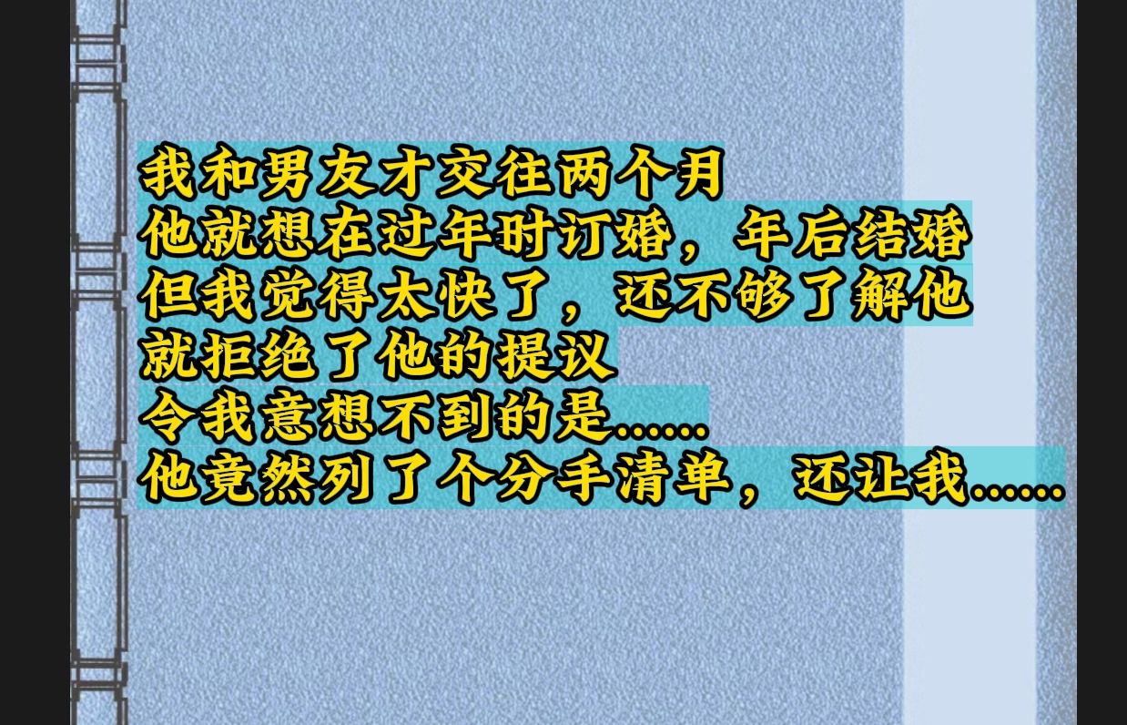 我和男友才交往两个月,他就想在过年时订婚,年后结婚,但我觉得太快了,还不够了解他,就拒绝了他的提议,令我意想不到的,他竟然列了个分手清单........