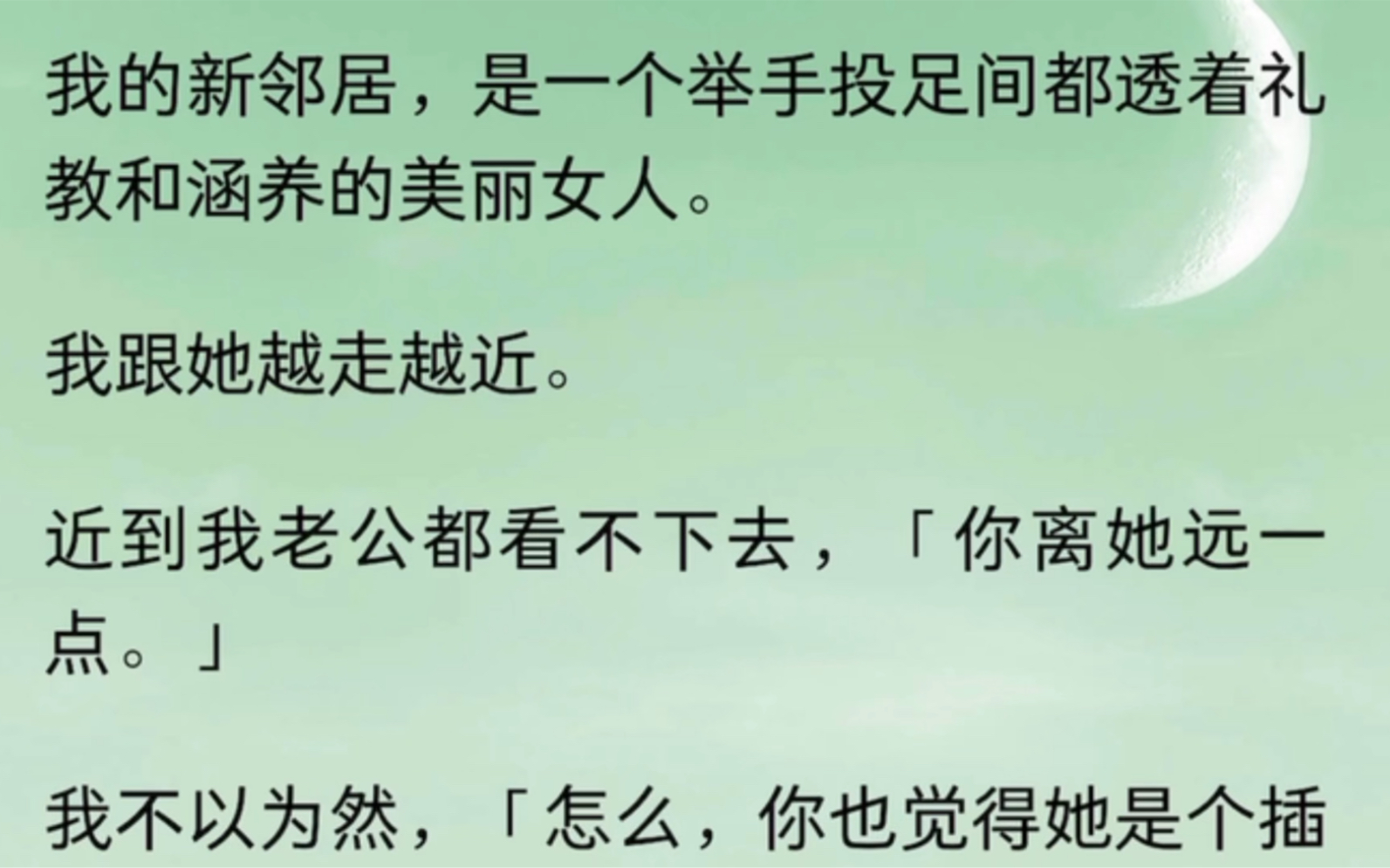 我的新邻居,是一个举手投足间都透着礼教和涵养的美丽女人.我跟她越走越近.近到我老公都看不下去,「你离她远一点」我不以为然「怎么,你也觉得她...