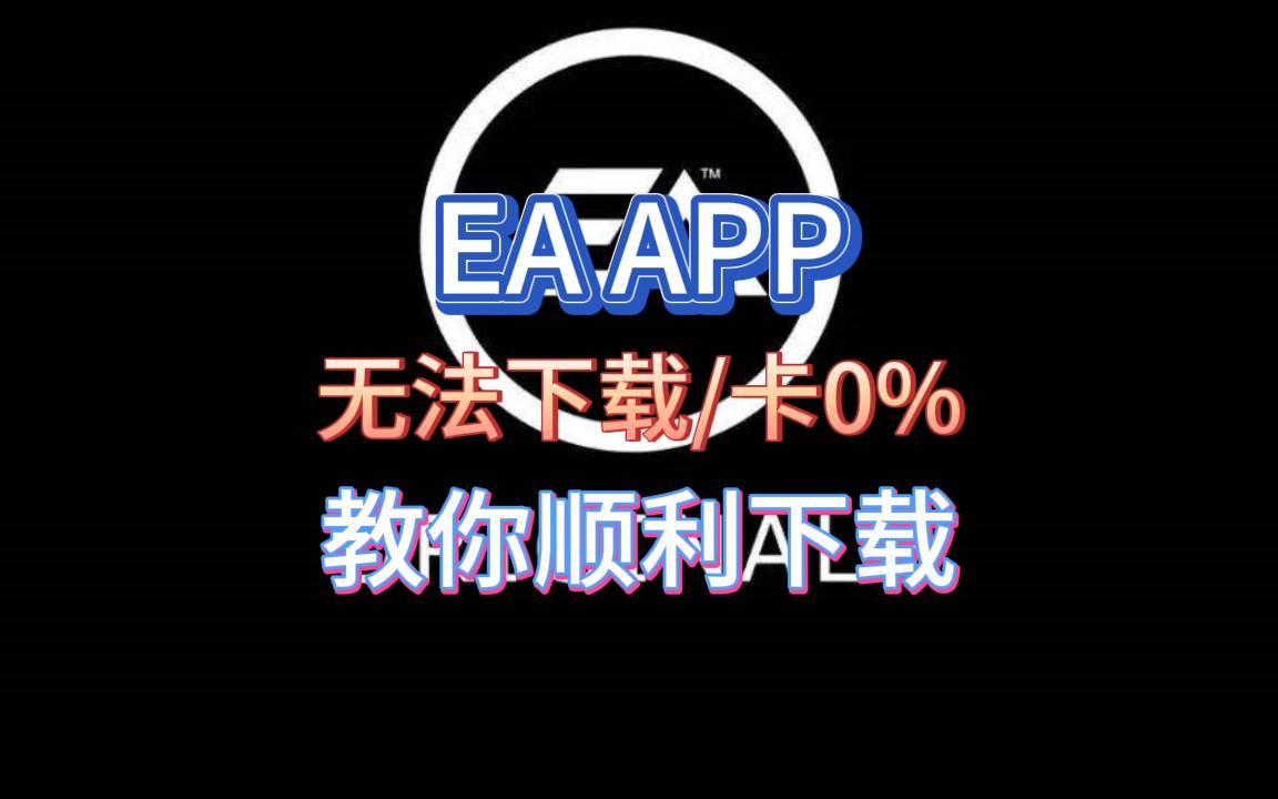 EA APP:无法下载/卡0%,教你如何顺利下载哔哩哔哩bilibili