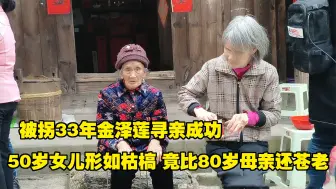 Descargar video: 被拐33年金泽莲寻亲成功，50岁女儿形如枯槁，竟比80岁母亲还苍老