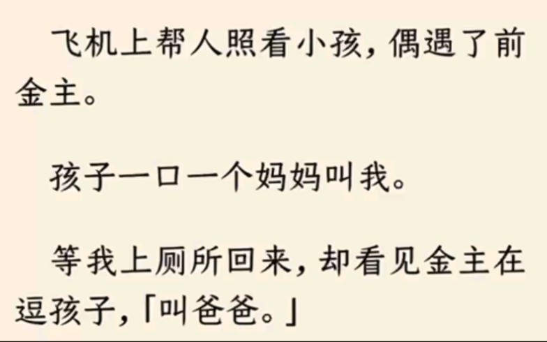 [图]（全文）飞机上帮人照看小孩，偶遇了前金主。孩子一口一个妈妈叫我。等我上厕所回来，却看见金主在逗孩子，「叫爸爸。」「苏樱，你好大的胆子，生了我的孩子还不告诉我？」