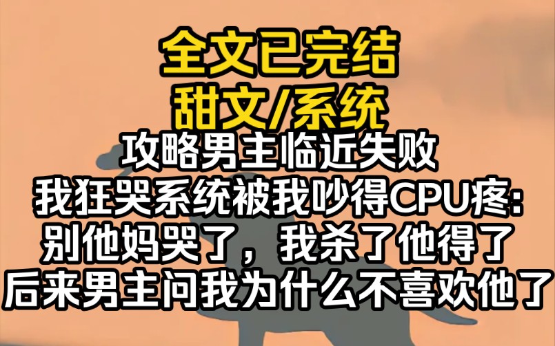 (完结文)攻略男主临近失败,我狂哭系统被我吵得CPU疼:别他妈哭了,我杀了他得了.后来男主问我为什么不喜欢他了.哔哩哔哩bilibili