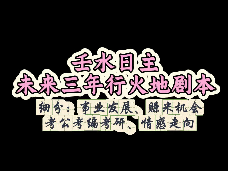 壬水日主未来三年行火地剧本(细分:事业发展、学业发展、考编考研、婚恋走向)哔哩哔哩bilibili