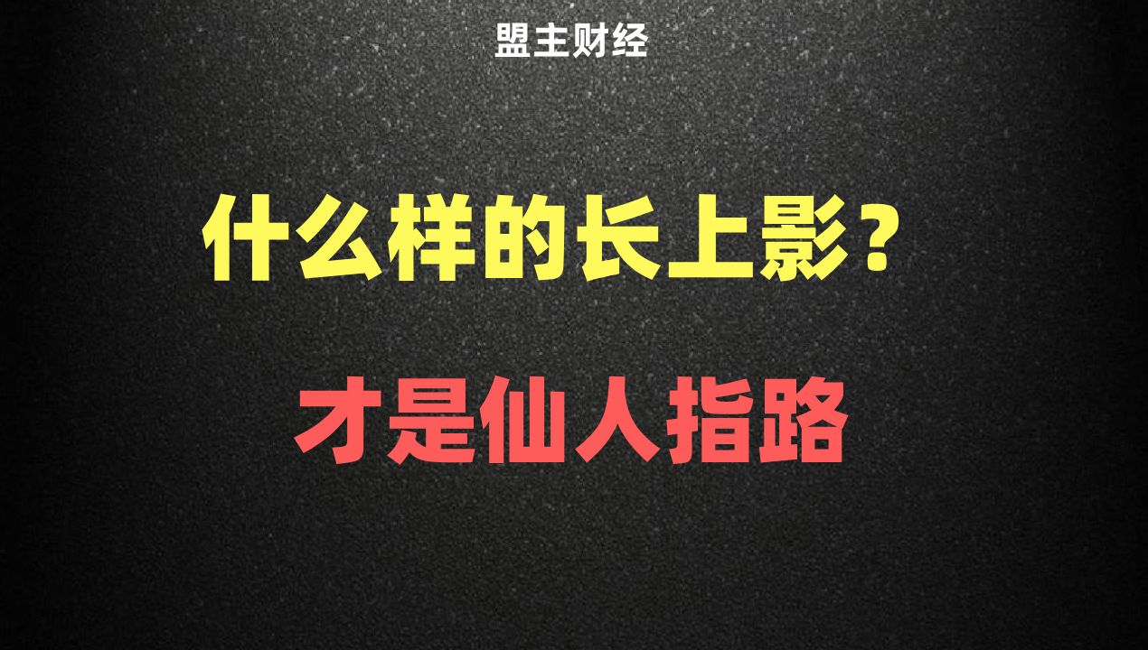 什么样的长上影线?才是仙人指路哔哩哔哩bilibili