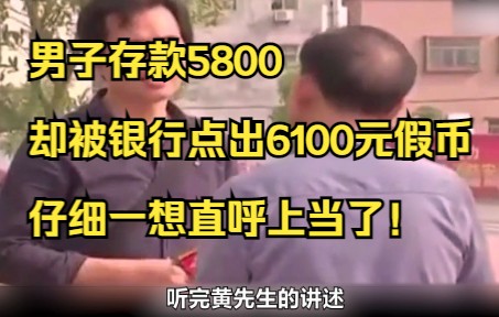 男子存款5800,却被银行点出6100元假币,仔细一想直呼上当了!哔哩哔哩bilibili